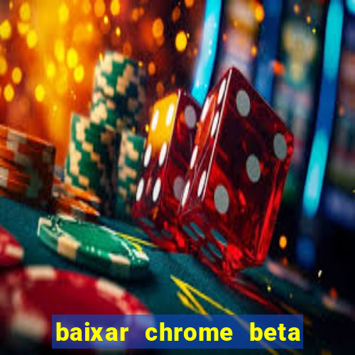 baixar chrome beta para pc